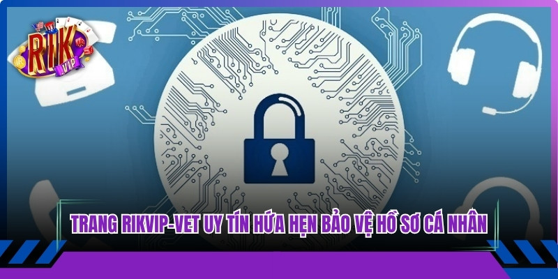 Trang Rikvip-Vet uy tín số 1 hứa hẹn bảo vệ kín đáo hồ sơ cá nhân