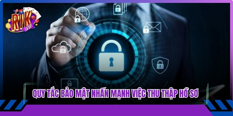 Quy tắc bảo mật nhấn mạnh việc thu thập hồ sơ tiêu chuẩn cao nhất