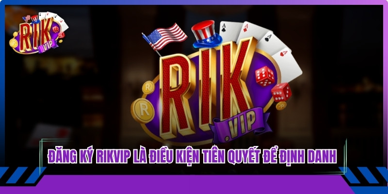 Đăng ký Rikvip là điều kiện tiên quyết để định danh người dùng