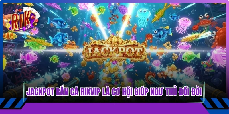 Jackpot Ban Ca Rikvi Gia Tri Thuong Cao