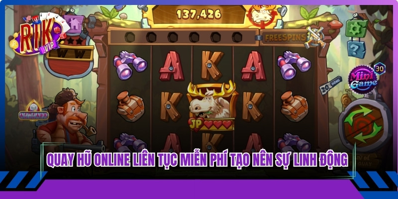 Quay hũ online liên tục miễn phí tạo nên sự linh động tuyệt đối