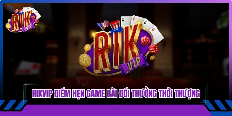 Rikvip nổi tiếng là điểm hẹn game bài đổi thưởng thời thượng