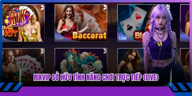 Rikvip sở hữu tính năng chơi trực tiếp (Live) độc quyền