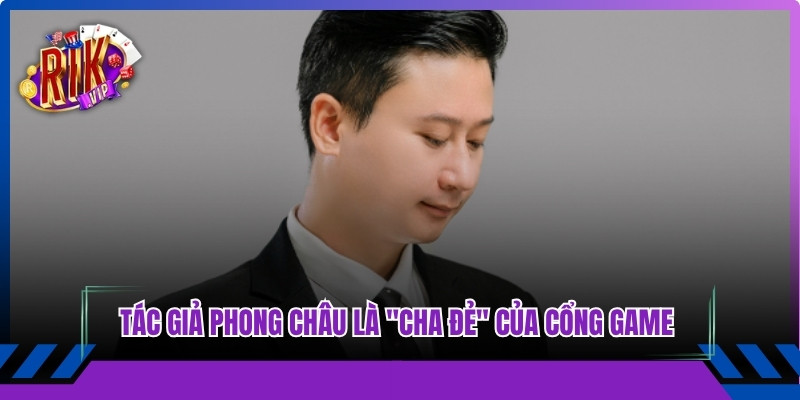 Tác giả Phong Châu là "cha đẻ" của cổng game Rikvip đình đám