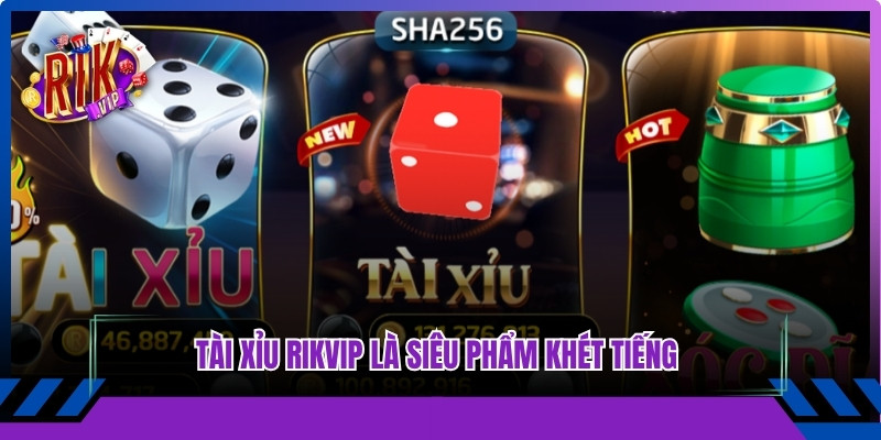 Tài Xỉu Rikvip là siêu phẩm khét tiếng trên thị trường game online